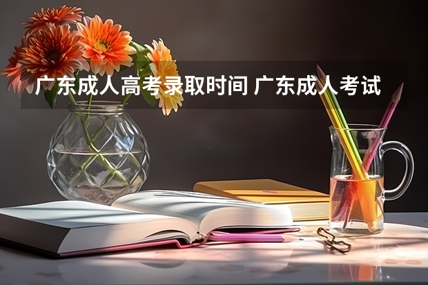 广东成人高考录取时间 广东成人考试成绩什么时候出来