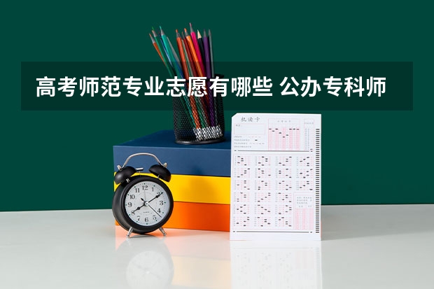 高考师范专业志愿有哪些 公办专科师范类学校有哪些