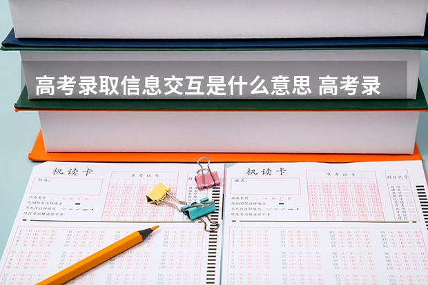 高考录取信息交互是什么意思 高考录取动态会有几种情况，每种情况是什么意思？