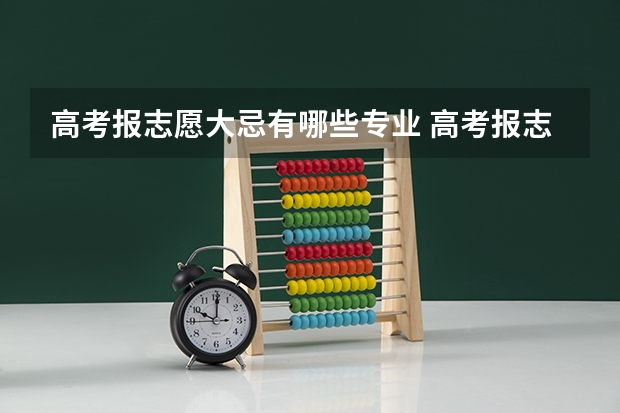 高考报志愿大忌有哪些专业 高考报志愿如何避开热门专业