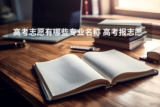 高考志愿有哪些专业名称 高考报志愿专业是填代码还是名称