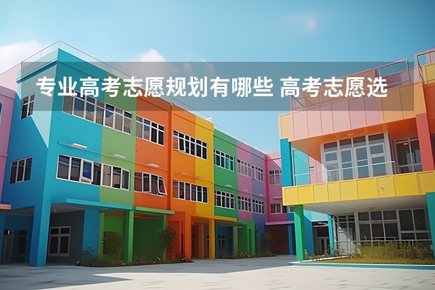 专业高考志愿规划有哪些 高考志愿选什么专业好？