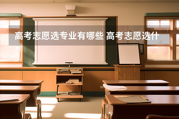 高考志愿选专业有哪些 高考志愿选什么专业比较好？