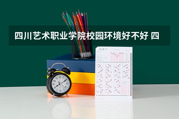 四川艺术职业学院校园环境好不好 四川艺术职业学院学费贵不贵
