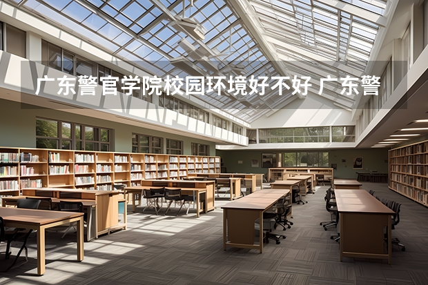 广东警官学院校园环境好不好 广东警官学院学费贵不贵