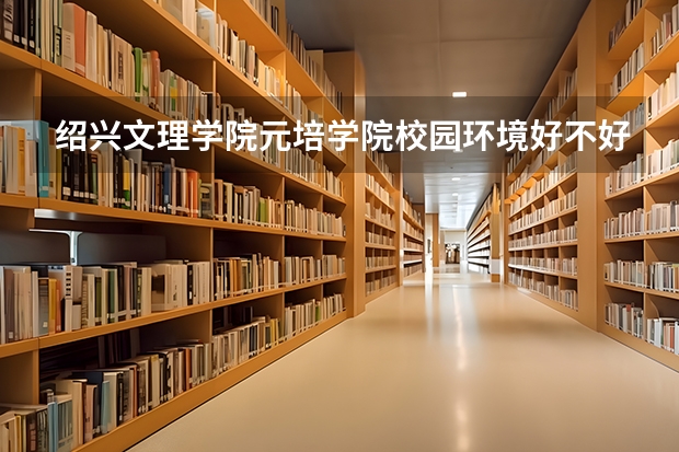绍兴文理学院元培学院校园环境好不好 绍兴文理学院元培学院学费贵不贵