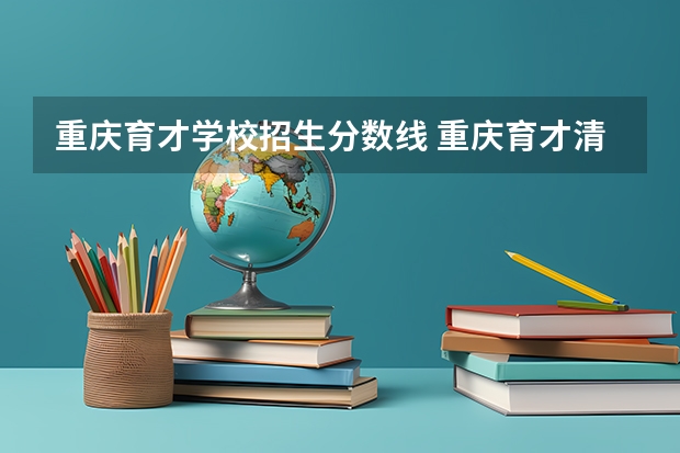 重庆育才学校招生分数线 重庆育才清北班分数线