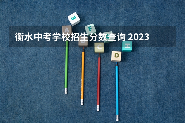衡水中考学校招生分数查询 2023年衡水中考出分时间