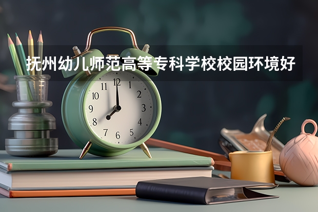 抚州幼儿师范高等专科学校校园环境好不好 抚州幼儿师范高等专科学校学费贵不贵