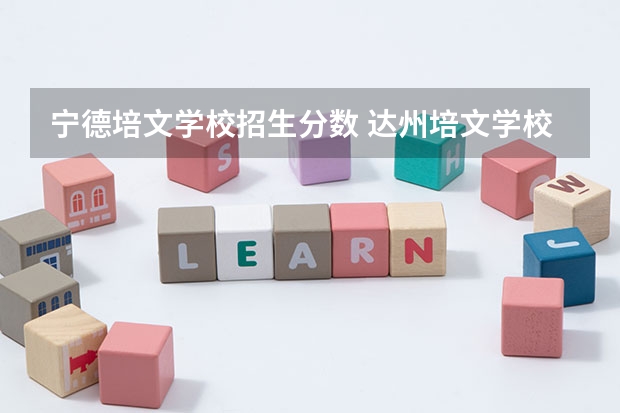 宁德培文学校招生分数 达州培文学校录取分数线