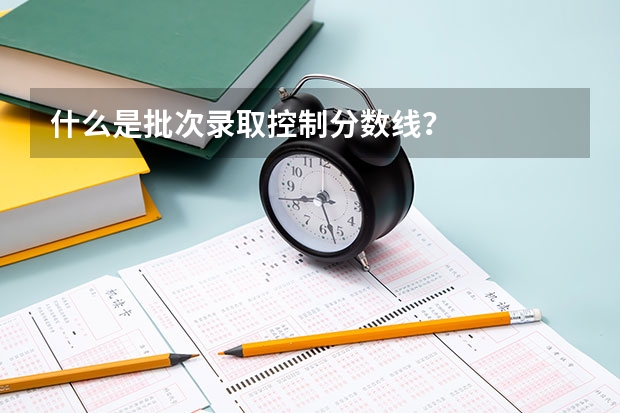 什么是批次录取控制分数线？