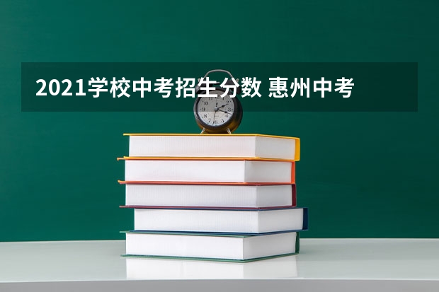 2021学校中考招生分数 惠州中考各学校录取分数线