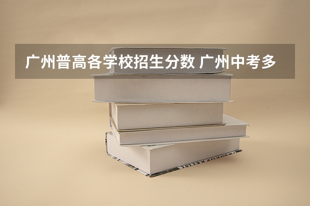 广州普高各学校招生分数 广州中考多少分可以上高中2023