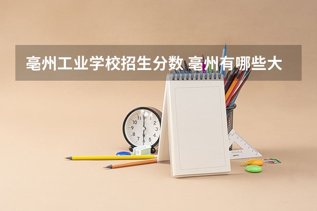 亳州工业学校招生分数 亳州有哪些大学