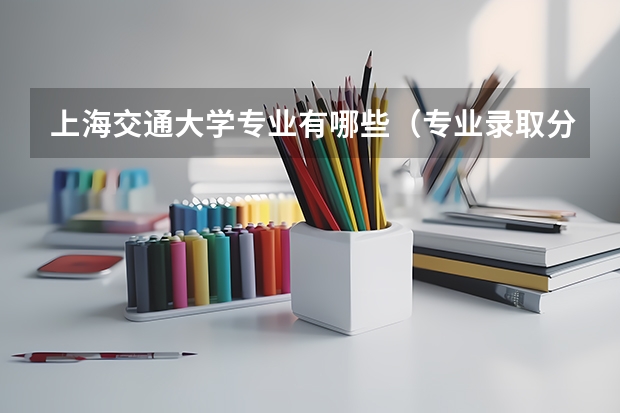 上海交通大学专业有哪些（专业录取分数）