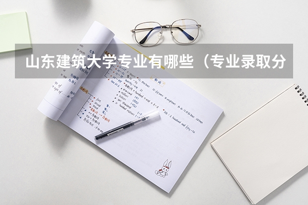 山东建筑大学专业有哪些（专业录取分数）