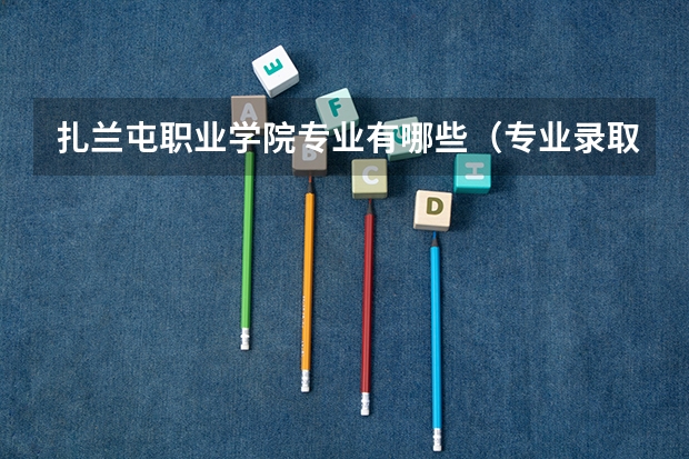 扎兰屯职业学院专业有哪些（专业录取分数）