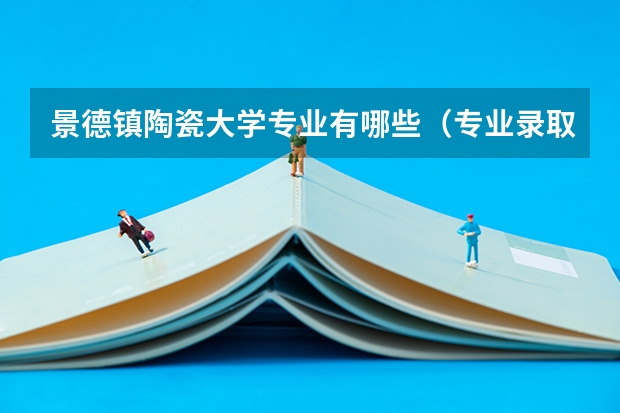 景德镇陶瓷大学专业有哪些（专业录取分数）
