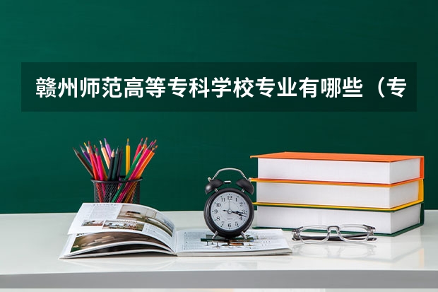 赣州师范高等专科学校专业有哪些（专业录取分数）