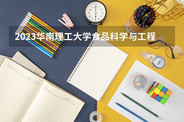 2023华南理工大学食品科学与工程专业录取分数 华南理工大学食品科学与工程专业往年录取分数参考