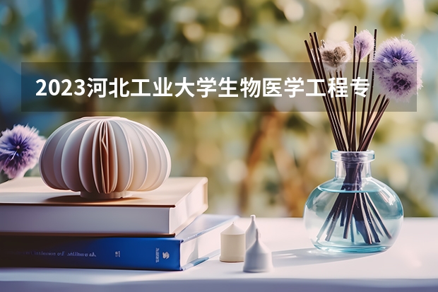 2023河北工业大学生物医学工程专业录取分数 河北工业大学生物医学工程专业往年录取分数参考
