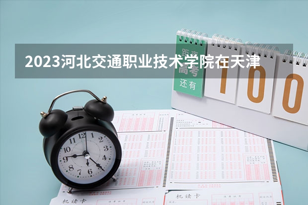 2023河北交通职业技术学院在天津高考专业招了多少人