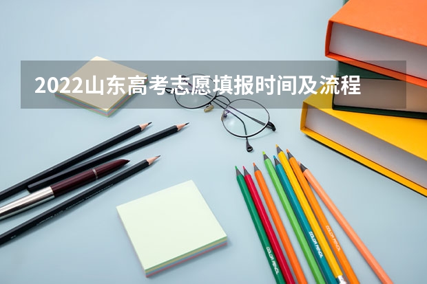 2022山东高考志愿填报时间及流程 山东高考志愿填报