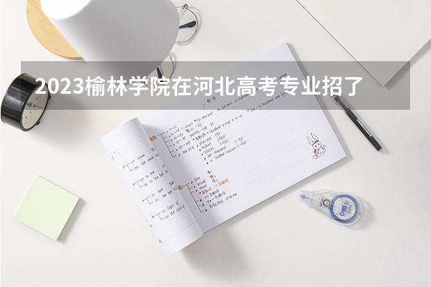 2023榆林学院在河北高考专业招了多少人
