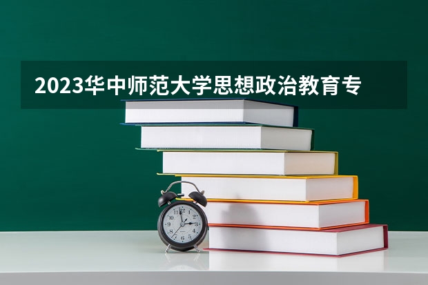 2023华中师范大学思想政治教育专业录取分数 华中师范大学思想政治教育专业往年录取分数参考