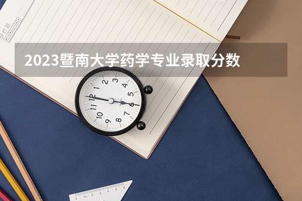 2023暨南大学药学专业录取分数 暨南大学药学专业往年录取分数参考