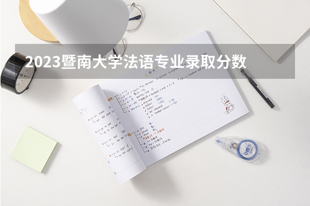 2023暨南大学法语专业录取分数 暨南大学法语专业往年录取分数参考