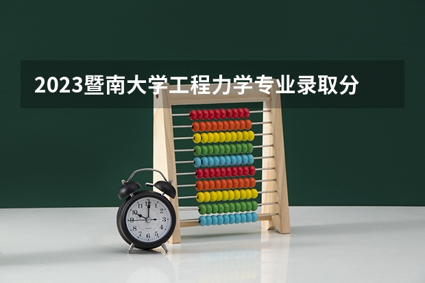 2023暨南大学工程力学专业录取分数 暨南大学工程力学专业往年录取分数参考