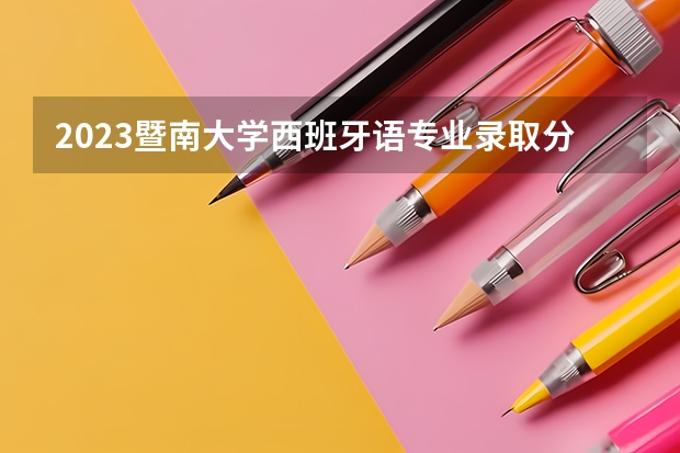 2023暨南大学西班牙语专业录取分数 暨南大学西班牙语专业往年录取分数参考