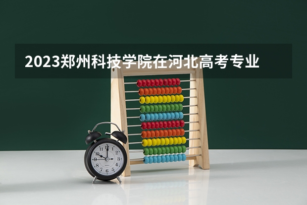 2023郑州科技学院在河北高考专业招了多少人