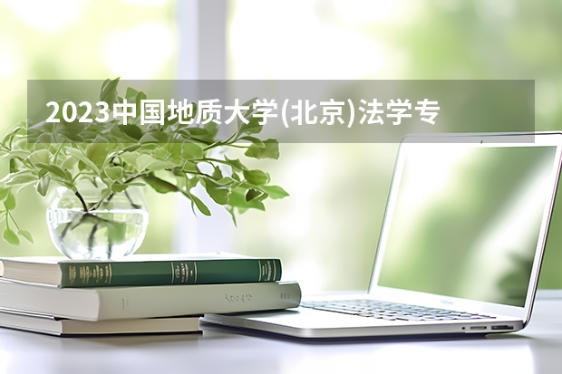 2023中国地质大学(北京)法学专业录取分数 中国地质大学(北京)法学专业往年录取分数参考