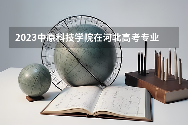 2023中原科技学院在河北高考专业招了多少人