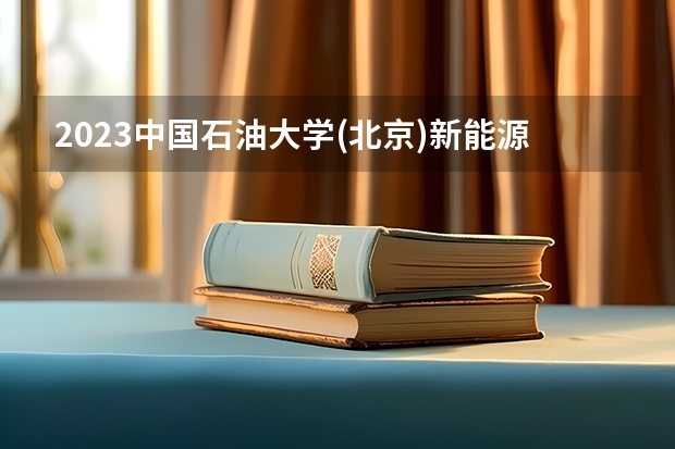 2023中国石油大学(北京)新能源科学与工程专业录取分数 中国石油大学(北京)新能源科学与工程专业往年录取分数参考