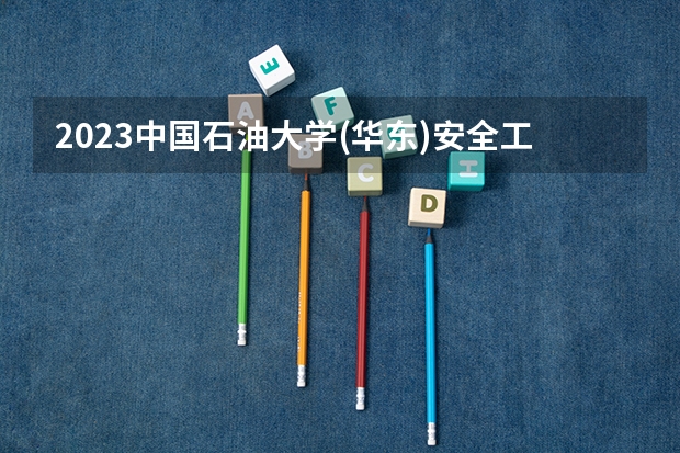 2023中国石油大学(华东)安全工程专业录取分数 中国石油大学(华东)安全工程专业往年录取分数参考