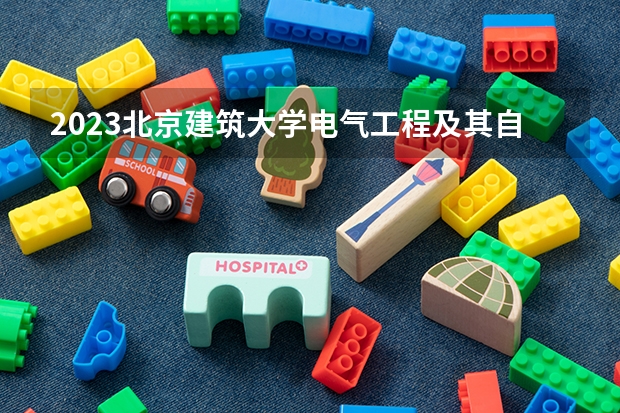 2023北京建筑大学电气工程及其自动化专业录取分数 北京建筑大学电气工程及其自动化专业往年录取分数参考