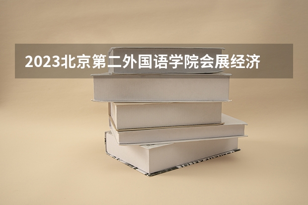 2023北京第二外国语学院会展经济与管理专业录取分数 北京第二外国语学院会展经济与管理专业往年录取分数参考