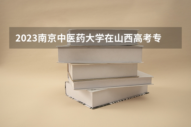2023南京中医药大学在山西高考专业招了多少人