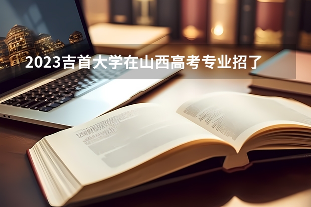 2023吉首大学在山西高考专业招了多少人
