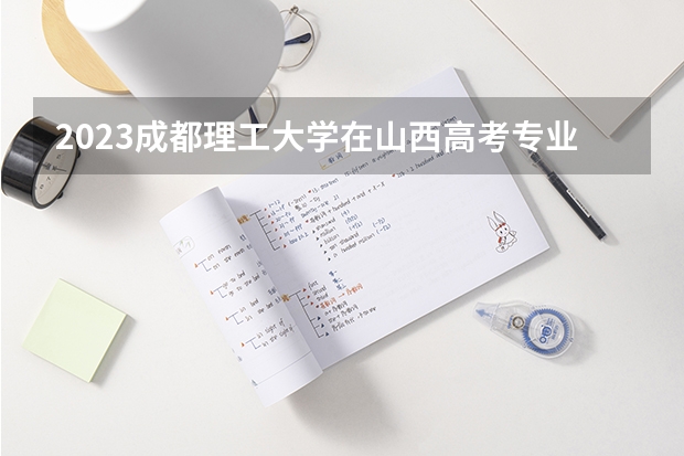 2023成都理工大学在山西高考专业招了多少人