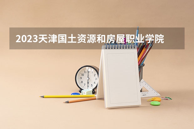2023天津国土资源和房屋职业学院在山西高考专业招了多少人