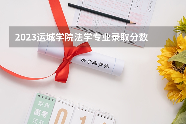 2023运城学院法学专业录取分数 运城学院法学专业往年录取分数参考