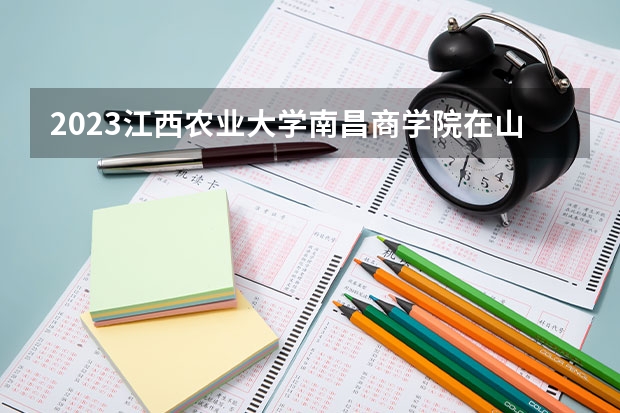 2023江西农业大学南昌商学院在山西高考专业招了多少人