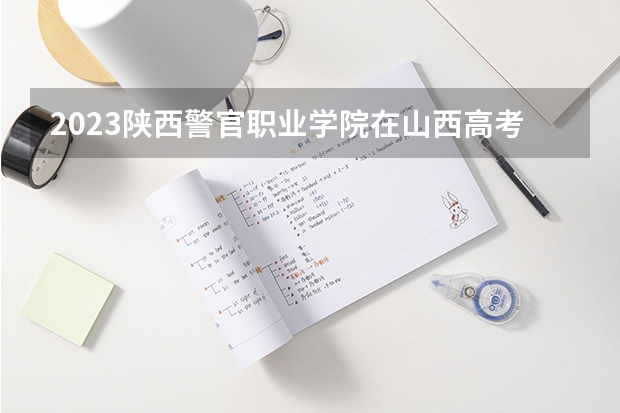 2023陕西警官职业学院在山西高考专业招了多少人