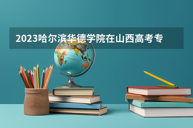 2023哈尔滨华德学院在山西高考专业招了多少人