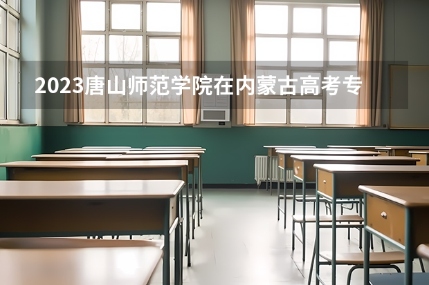 2023唐山师范学院在内蒙古高考专业招了多少人
