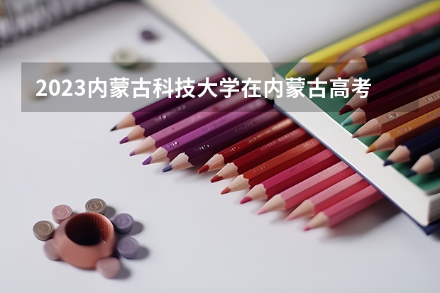 2023内蒙古科技大学在内蒙古高考专业招了多少人